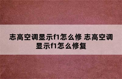 志高空调显示f1怎么修 志高空调显示f1怎么修复